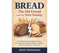 Bread: The Old Friend and the New Enemy: How Modern Bread Changed, Why It Hurts Digestion and Metabolism, and How to Eat Well With or Without It