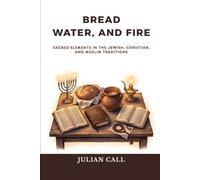 Bread Water and Fire: Sacred Elements in the Jewish, Christian, and Muslim Traditions