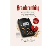 Breadcrumbing: Recognize Mixed Signals, Stop Chasing False Hope, and Build Healthier Relationships