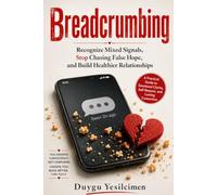 Breadcrumbing: Recognize Mixed Signals, Stop Chasing False Hope, and Build Healthier Relationships