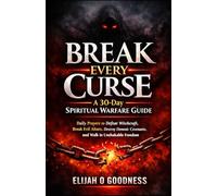 BREAK EVERY CURSE: A 30 DAY SPIRITUAL WARFARE GUIDE: DAILY PRAYERS TO DEFEAT WITCHCRAFT, BREAK EVIL ALTARS, DESTROY CURSES, AND WALK IN UNSHAKABLE FREEDOM