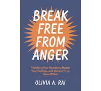 Break Free from Anger: Transform Your Reactions, Master Your Feelings, and Discover True Peace Within