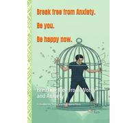 Break free from Anxiety. Be you. Be happy now. A Toolkit for being you.: Breaking free from Worry and Anxiety