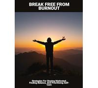 Break Free From Burnout: Strategies For Staying Motivated, Finding Balance, And Prioritizing Self-care