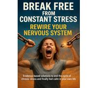 Break Free from Constant Stress: Rewire Your Nervous System: Evidence-based solutions to end the cycle of chronic stress and finally feel calm in your own life