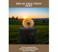 Break Free From Debt: Track Impulsivity, Attain Financial Goals, And Live Better