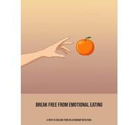 Break Free From Emotional Eating: A Path To Healing Your Relationship With Food