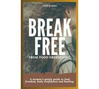 BREAK FREE FROM FOOD OBSESSION: A Woman's Gentle Guide to Food Freedom, Body Confidence And Healing.