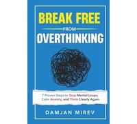 Break Free From Overthinking: 7 Proven Steps to Stop Mental Loops, Reduce Anxiety, and Regain Mental Clarity