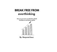Break free from overthinking: How to overcome overthinking, Build Confidence, and Achieve Goals