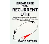 BREAK FREE FROM RECURRENT UTIs: Understanding Bladder Infections, Sex Triggers, Menopause, Antibiotics, and Prevention