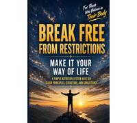 Break Free From Restrictions Make It Your Way Of Life: A Simple Nutrition System Built on Clear Principles, Structure, and Consistency