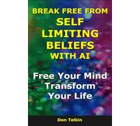 Break Free From Self Limiting Beliefs With AI: Free Your Mind, Transform Your Life