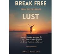 Break Free From The Chains of Lust- Christian Workbook - PART 1: A Practical Course Workbook for Young Christians.