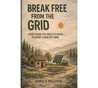 Break Free From The Grid: Everything You Need to Know to Start Living Off Grid