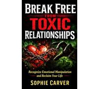 Break Free From Toxic Relationships: Recognize Emotional Manipulation and Reclaim Your Life