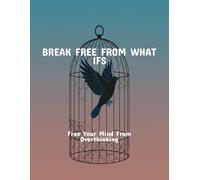Break Free From What Ifs: Free Your Mind From Overthinking