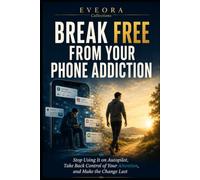 Break Free from Your Phone Addiction: Stop Using It on Autopilot, Take Back Control of Your Attention, and Make the Change Last