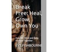 Break Free: Heal, Grow, Own You: How the Mind and Body Recover Together