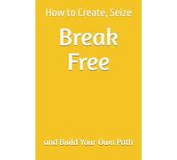Break Free: How to Create, Seize, and Build Your Own Path