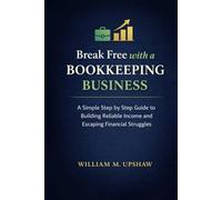 Break Free With a Bookkeeping Business: A Simple Step-by-Step Guide to Building Reliable Income and Escaping Financial Struggle