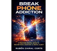 Break Phone Addiction: A Practical Digital Detox to Reclaim Focus, Discipline and Mental Clarity