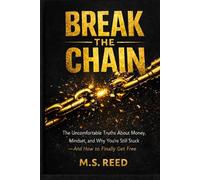 BREAK THE CHAIN: The Uncomfortable Truths About Money, Mindset, and Why You're Still Stuck - And How to Finally Get Free