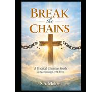Break the Chains: A Practical Christian Guide To Becoming Debt Free