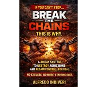 BREAK THE CHAINS: A Proven 30-Day System to Break Addictions, Destroy Bad Habits, and Reclaim Control of Your Life Through Faith