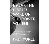 BREAK THE CIRCLE! WAKE UP THE POWER WITHIN!: YOUR BLUE-PRINT TO A LIFE OF ABUNDANCE! INSTANT TRANSFORMATION.