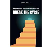Break the Cycle: A Proven Guide to Overcoming Bad Habits and Building Lasting Change