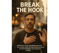 Break the Hook: End reactive anger and chronic reactivity for stressed adults through mindful presence, practical breathing, and compassion training