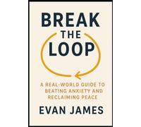 Break the Loop: A Real-World Guide to Beating Anxiety and Reclaiming Peace: A Practical Guide for Letting Go, Reclaiming Peace, and Returning to Yourself