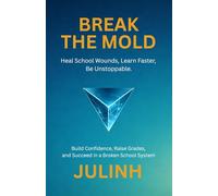 BREAK THE MOLD: Build Confidence, Learn Faster, Raise Your Grades, and Succeed in a Broken School System