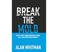 Break the Mold: How to Achieve Transformational Change, Scale, and Growth Simultaneously