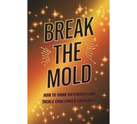 Break the Mold: How to Think Differently and Tackle Challenges Creatively