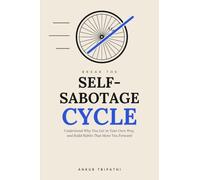 Break the Self-Sabotage Cycle: Understand Why You Get in Your Own Way, and Build Habits That Move You Forward