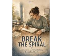 Break the Spiral: An Anxiety & Overthinking Reset Workbook: Practical Cognitive and Somatic Exercises to Stop Overthinking, Calm Physical Symptoms, and Interrupt Anxiety Spirals Before They Take Over