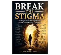 Break the Stigma: Breaking Barriers: A Comprehensive Guide to Understanding, Combating, and Eliminating Mental Health Stigma in Communities, Workplaces, and the Digital Age