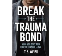 Break The Trauma Bond: Why You Stay and How to Finally Leave