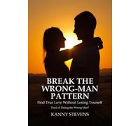 Break The Wrong-Man Pattern: Find True Love Without Losing Yourself - Tired of Dating the Wrong Men?