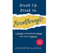 Break Up. Break In. Breakthrough!: A Formula to Dramatically Change Your Career Trajectory
