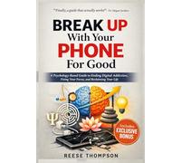 Break Up With Your Phone For Good: A Psychology-Based Guide to Ending Digital Addiction, Fixing Your Focus, and Reclaiming Your Life