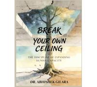 Break Your Own Ceiling: The Discipline of Expanding Human Capacity