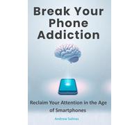 Break Your Phone Addiction: Reclaim Your Attention in the Age of Smartphones
