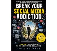 BREAK YOUR SOCIAL MEDIA ADDICTION: A 7-Day Reset to Stop Scrolling and Take Back Your Time, Focus, and Life
