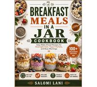 Breakfast Meals In a Jar Cookbook: Easy Make-Ahead Recipes for Overnight Oats, Yogurt Parfaits, and Busy Mornings