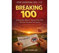 Breaking 100: The Practical Strategy Everyday Golfers Use to Finally Break 100