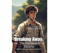 Breaking Away; or, The Fortunes of a Student By Oliver Optic (Illustrated & Annotated): An Inspiring Tale of Ambition, Education, and Overcoming Adversity