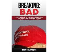 Breaking: Bad: The Hypocrisy of the Mainstream Media and How it Elected Donald Trump